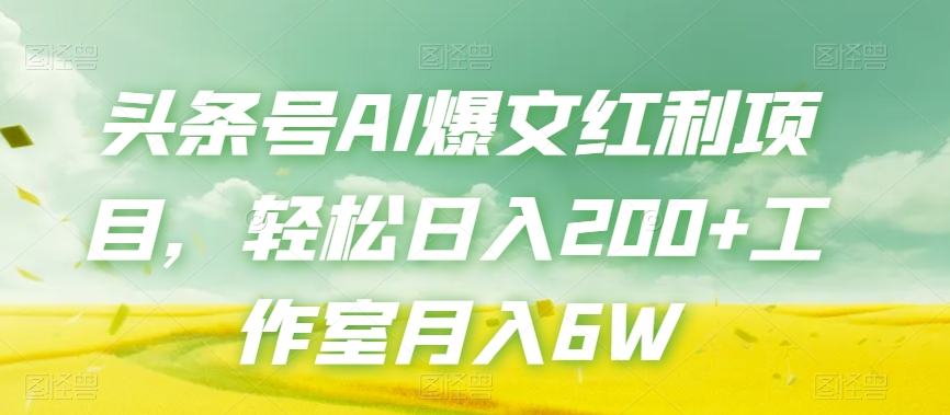 头条号AI爆文红利项目，轻松日入200+工作室月入6W-最全项目网