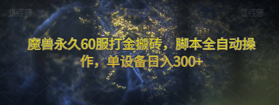 魔兽永久60服打金搬砖，脚本全自动操作，单设备日入300+【揭秘】-最全项目网