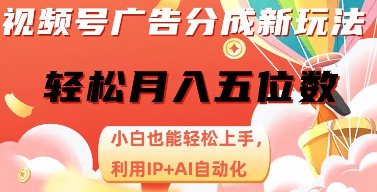 视频号广告分成新玩法，小白也能轻松上手，利用IP+AI自动化，轻松月入五位数【揭秘】-最全项目网