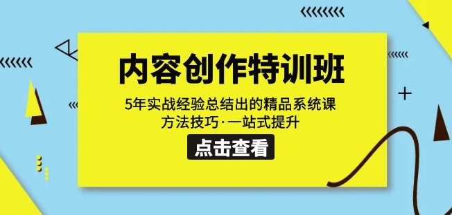 内容创作·特训班：5年实战经验总结出的精品系统课方法技巧·一站式提升-最全项目网