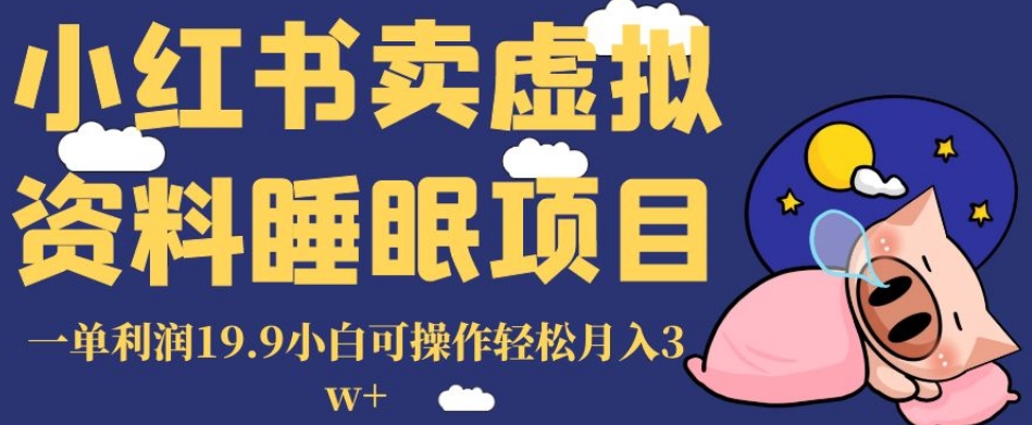 小红书卖虚拟资料睡眠项目，一单利润19.9小白可操作轻松月入3w+【揭秘】-最全项目网