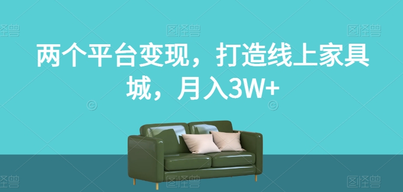 两个平台变现，打造线上家具城，月入3W+【揭秘】-最全项目网