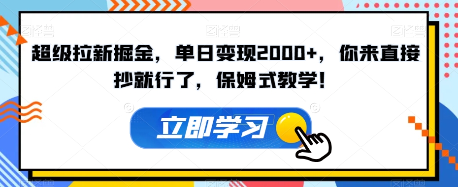 超级拉新掘金，单日变现2000+，你来直接抄就行了，保姆式教学！【揭秘】-最全项目网