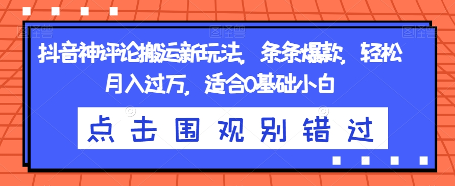 抖音神评论搬运新玩法，条条爆款，轻松月入过万，适合0基础小白【揭秘】-最全项目网