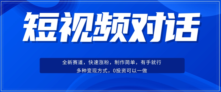 短视频聊天对话赛道：涨粉快速、广泛认同，操作有手就行，变现方式超多种-最全项目网