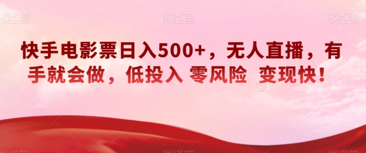 快手电影票日入500+，无人直播，有手就会做，低投入零风险变现快！【揭秘】-最全项目网