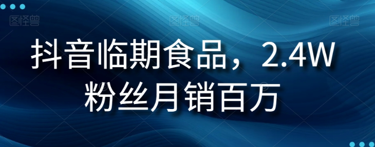 抖音临期食品项目，2.4W粉丝月销百万【揭秘】-最全项目网