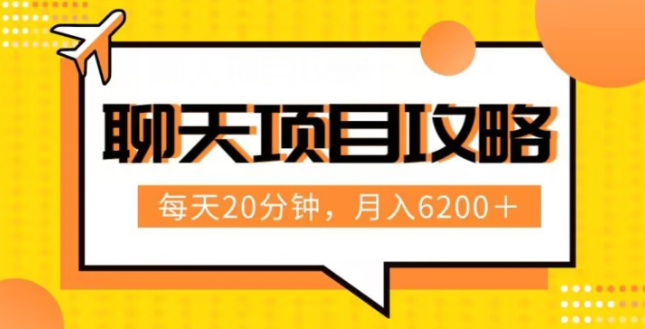 聊天项目最新玩法，每天20分钟，月入6200＋，附详细实操流程解析（六节课）【揭秘】-最全项目网