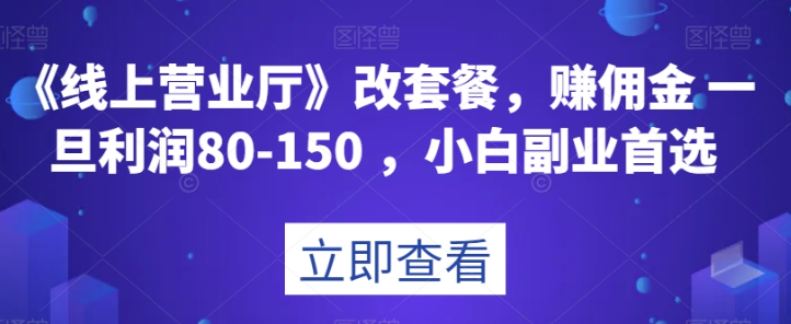 《线上营业厅》改套餐，赚佣金一旦利润80-150，小白副业首选【揭秘】-最全项目网