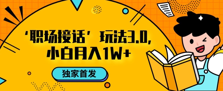 职场接话3.0玩法，小白易上手，暴力变现月入1w【揭秘】-最全项目网
