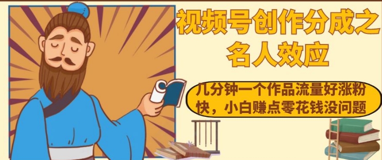 视频号创作分成之名人效应，几分钟一个作品流量好涨粉快，小白赚点零花钱没问题【揭秘】-最全项目网