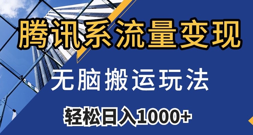 腾讯系流量变现，无脑搬运玩法，日入1000+（附481G素材）【揭秘】-最全项目网