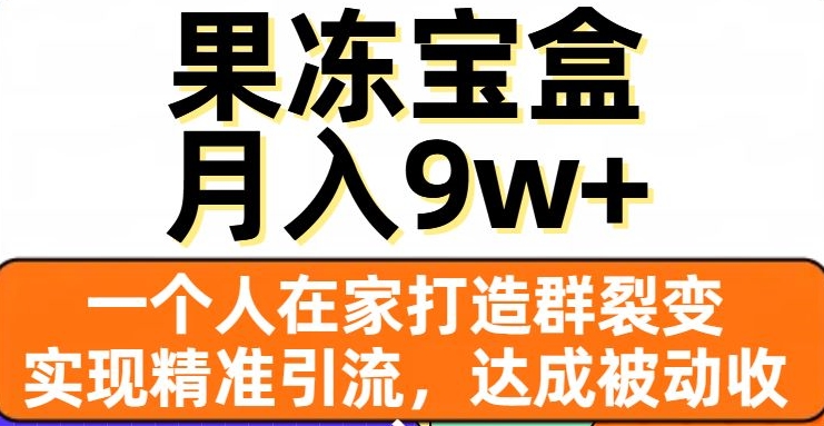 果冻宝盒，一个人在家打造群裂变，实现精准引流，达成被动收入，月入9w+-最全项目网
