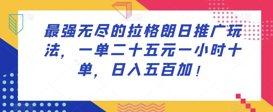 最强无尽的拉格朗日推广玩法，一单二十五元一小时十单，日入五百加！-最全项目网
