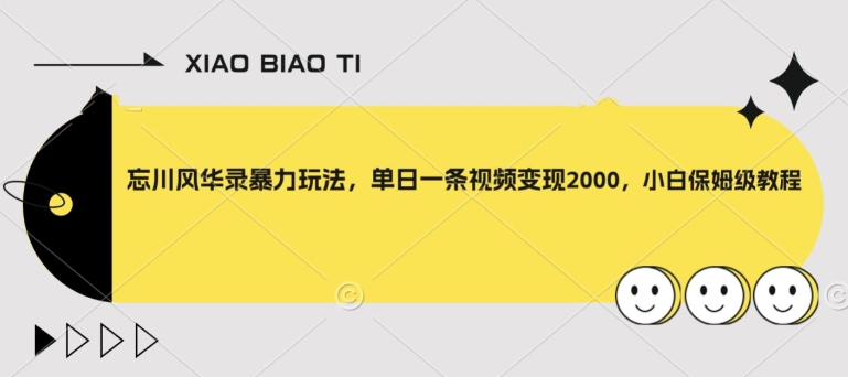 忘川风华录暴力玩法，单日一条视频变现2000，小白保姆级教程【揭秘】-最全项目网