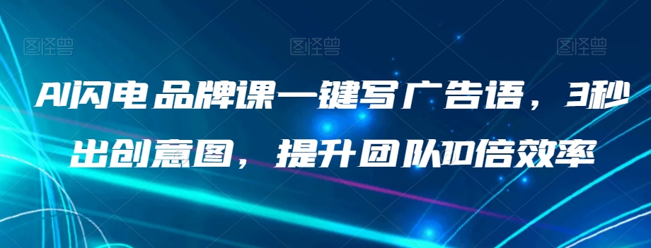 AI闪电品牌课一键写广告语，3秒出创意图，提升团队10倍效率-最全项目网