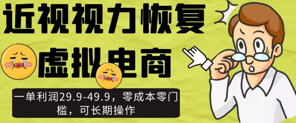 近视视力恢复虚拟电商，一单利润29.9-49.9，零成本零门槛，可长期操作【揭秘】-最全项目网