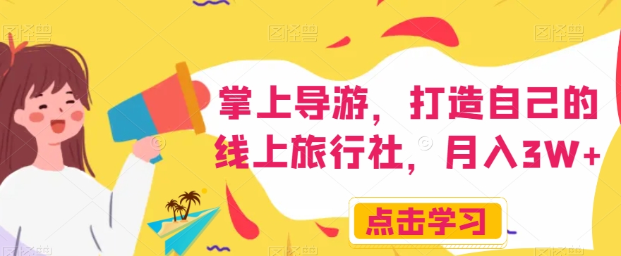 掌上导游，打造自己的线上旅行社，月入3W+【揭秘】-最全项目网