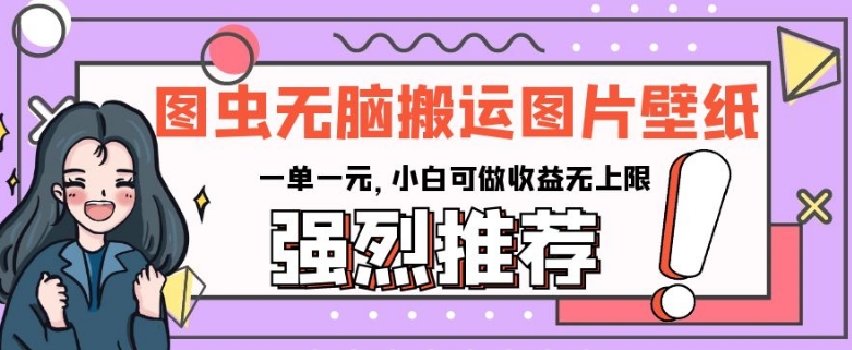 图虫无脑搬运图片壁纸，一单一元，小白可做收益无上限【揭秘】-最全项目网