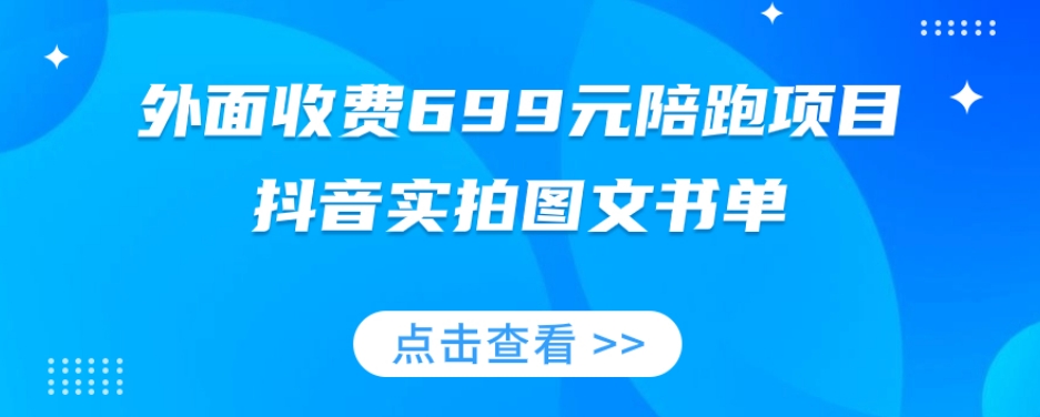 外面收费699元陪跑项目，抖音实拍图文书单，图文带货全攻略-最全项目网