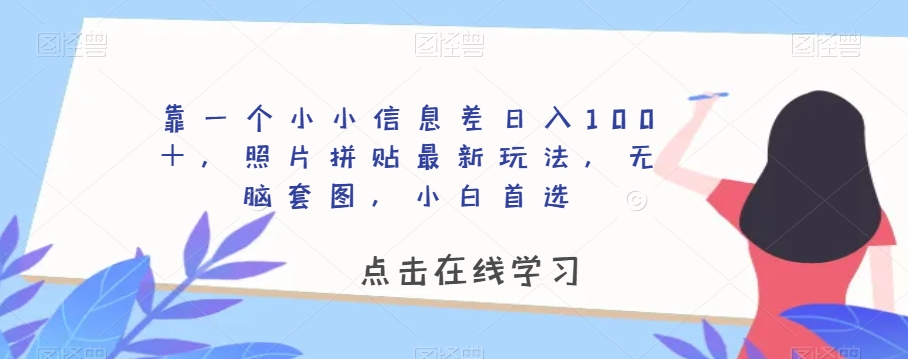 靠一个小小信息差日入100＋，照片拼贴最新玩法，无脑套图，小白首选【揭秘】-最全项目网