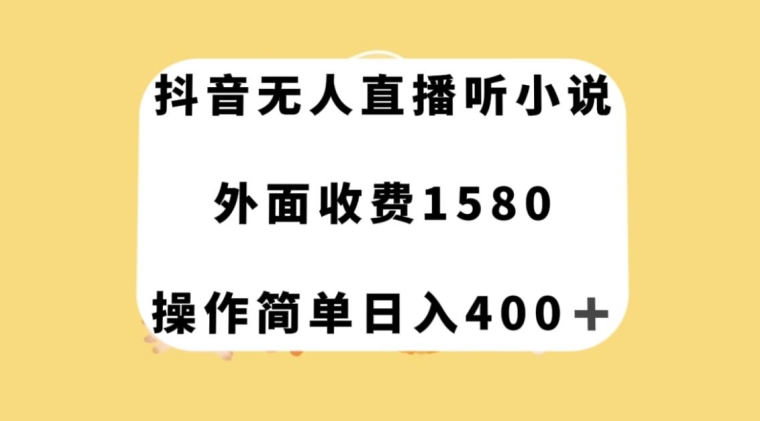 抖音无人直播听小说，外面收费1580，操作简单日入400+【揭秘】-最全项目网