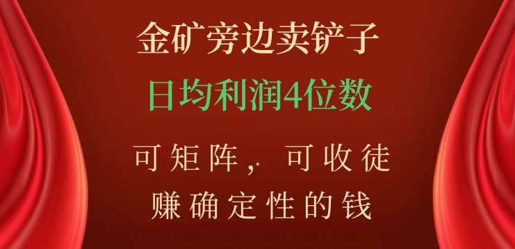 金矿旁边卖铲子，赚确定性的钱，可矩阵，可收徒，日均利润4位数【揭秘】-最全项目网
