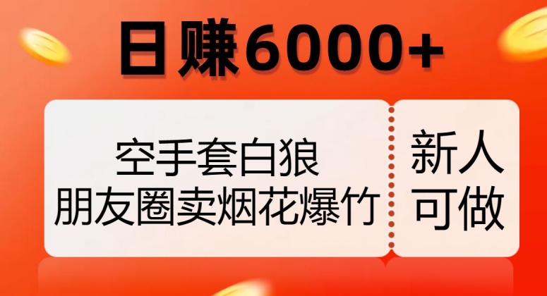 空手套白狼，朋友圈卖烟花爆竹，日赚6000+【揭秘】-最全项目网