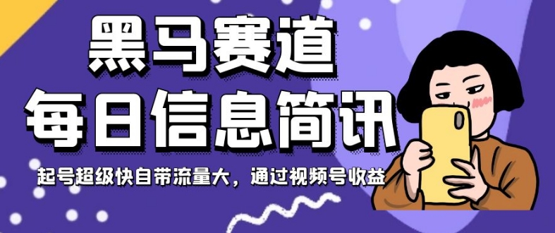黑马赛道每日信息简讯，起号超级快自带流量大，通过视频号收益【揭秘】-最全项目网