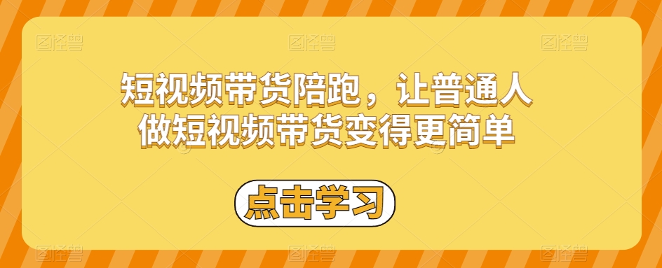 短视频带货陪跑，让普通人做短视频带货变得更简单-最全项目网