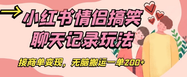 小红书情侣搞笑聊天记录玩法，接商单变现，无脑搬运一单200+【揭秘】-最全项目网