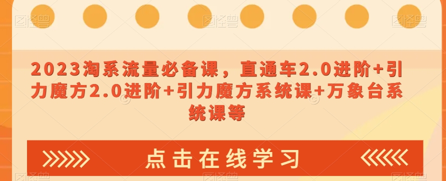 023淘系流量必备课，直通车2.0进阶+引力魔方2.0进阶+引力魔方系统课+万象台系统课等-最全项目网
