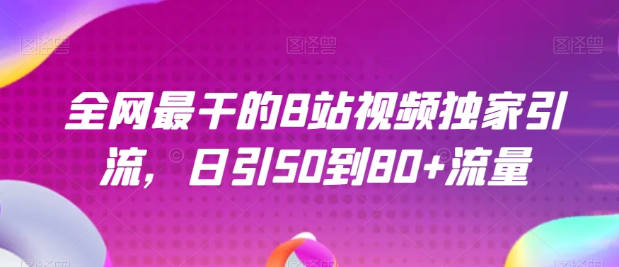 全网最干的B站视频独家引流，日引50到80+流量【揭秘】-最全项目网