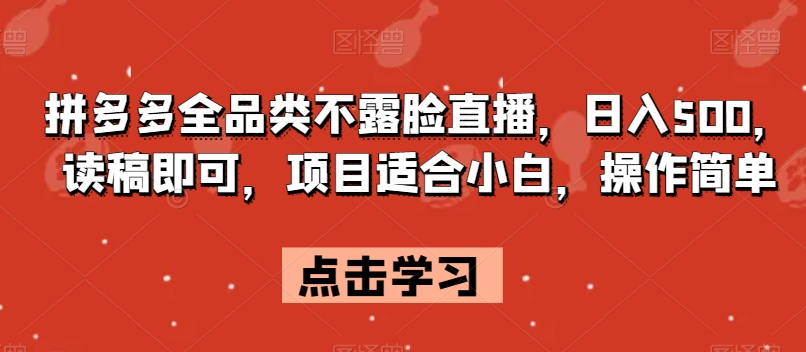 拼多多全品类不露脸直播，日入500，读稿即可，项目适合小白，操作简单【揭秘】-最全项目网