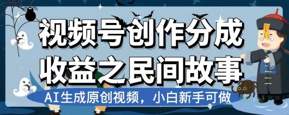 视频号创作分成收益之民间故事，AI生成原创视频，小白新手可做【揭秘】-最全项目网