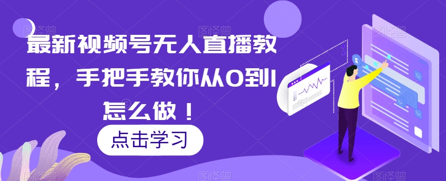 最新视频号无人直播教程，手把手教你从0到1怎么做！-最全项目网