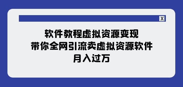 软件教程虚拟资源变现：带你全网引流卖虚拟资源软件，月入过万（11节课）-最全项目网