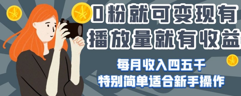 0粉就可变现，有播放量就有收益，每月收入四五千，特别简单适合新手操作【揭秘】-最全项目网