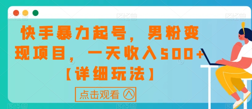 快手暴力起号，男粉变现项目，一天收入500+【详细玩法】【揭秘】-最全项目网