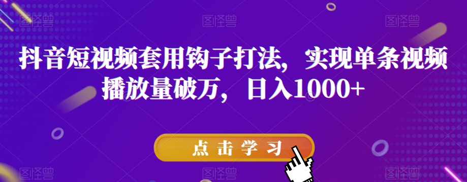 抖音短视频套用钩子打法，实现单条视频播放量破万，日入1000+【揭秘】-最全项目网