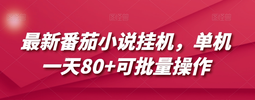 最新番茄小说挂机，单机一天80+可批量操作【揭秘】-最全项目网
