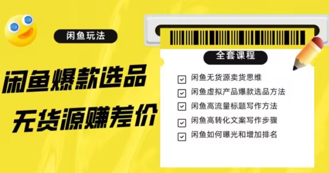 闲鱼无货源赚差价进阶玩法，爆款选品，资源寻找，引流变现全套教程（11节课）【揭秘】-最全项目网