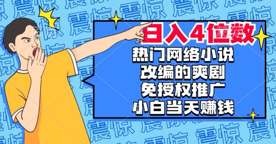 热门网络小说改编的爽剧，免授权推广，新人当天就能赚钱，日入4位数【揭秘】-最全项目网