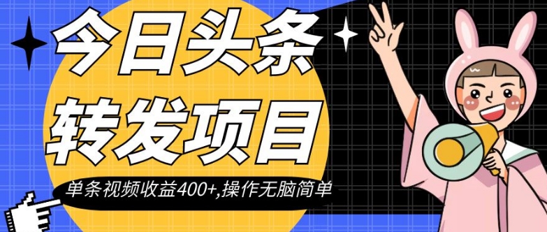 今日头条转发项目，单条视频收益400+,操作无脑简单【揭秘】-最全项目网