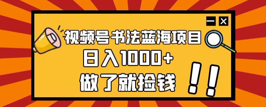 视频号书法蓝海项目，玩法简单，日入1000+【揭秘】-最全项目网