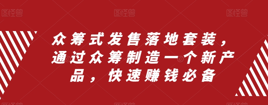 众筹式发售落地套装，通过众筹制造一个新产品，快速赚钱必备-最全项目网