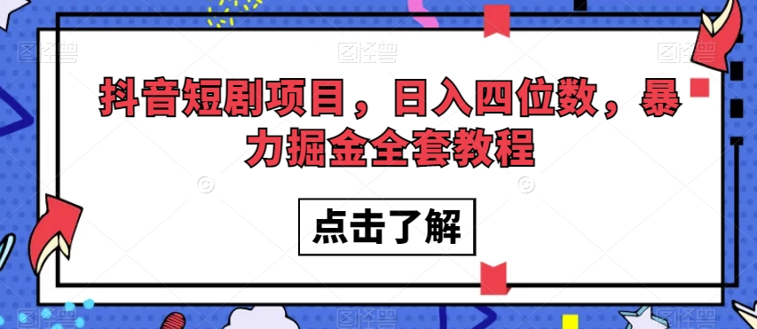 抖音短剧项目，日入四位数，暴力掘金全套教程【揭秘】-最全项目网