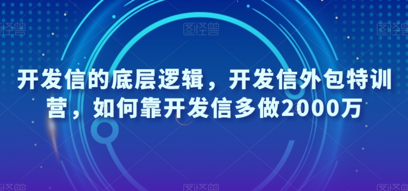 开发信的底层逻辑，开发信外包特训营，如何靠开发信多做2000万-最全项目网