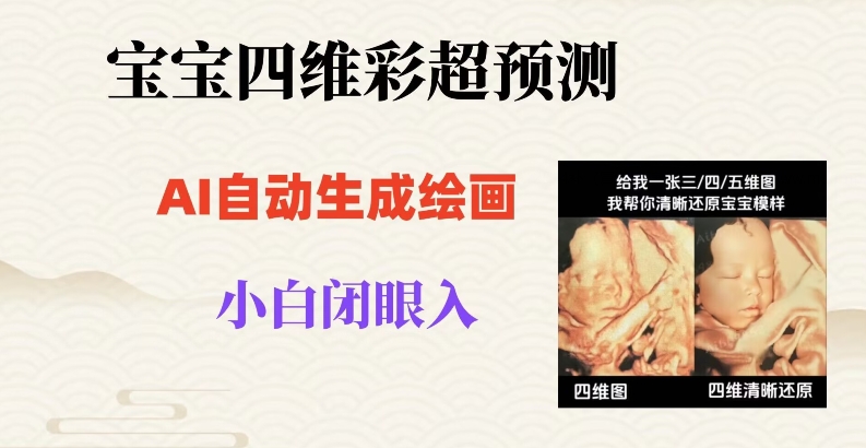 宝宝四维彩超AI预测项目，无门槛生成闭眼入日500+【揭秘】-最全项目网