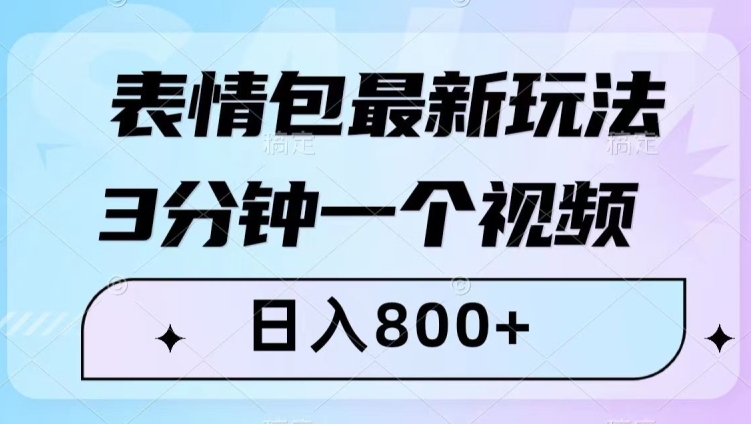 表情包最新玩法，3分钟一个视频，日入800+，小白也能做【揭秘】-最全项目网